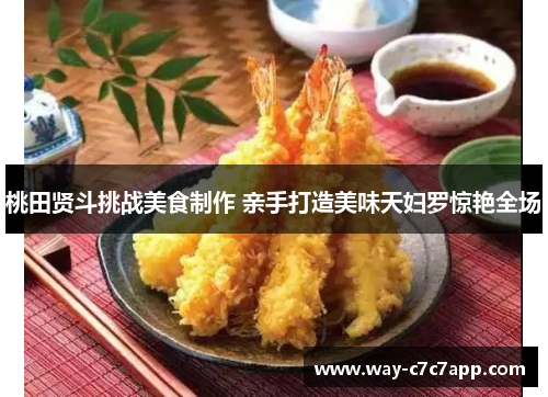 桃田贤斗挑战美食制作 亲手打造美味天妇罗惊艳全场 桃田贤斗挑战美食制作 亲手打造美味天妇罗惊艳全场