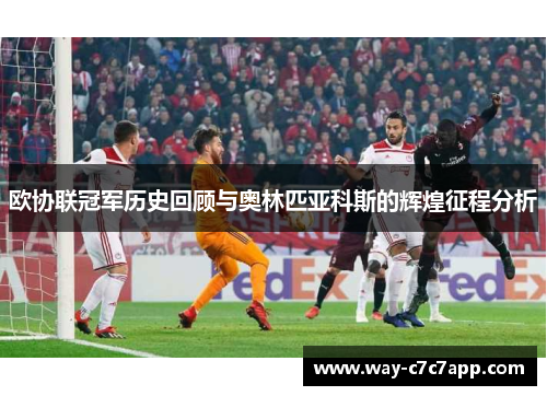 欧协联冠军历史回顾与奥林匹亚科斯的辉煌征程分析 欧协联冠军历史回顾与奥林匹亚科斯的辉煌征程分析