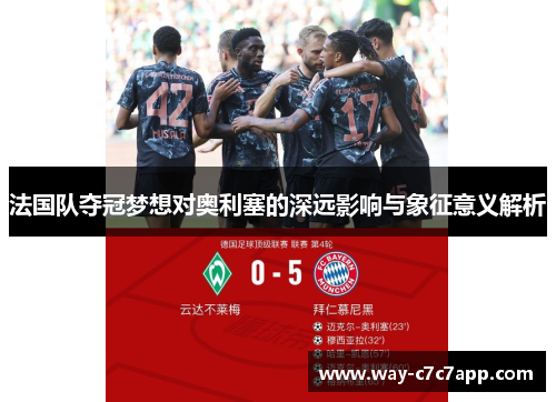 法国队夺冠梦想对奥利塞的深远影响与象征意义解析 法国队夺冠梦想对奥利塞的深远影响与象征意义解析