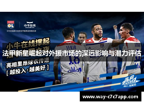 法甲新星崛起对外援市场的深远影响与潜力评估 法甲新星崛起对外援市场的深远影响与潜力评估