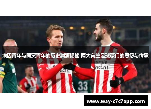 埃因青年与阿贾青年的历史渊源揭秘 两大荷兰足球豪门的恩怨与传承