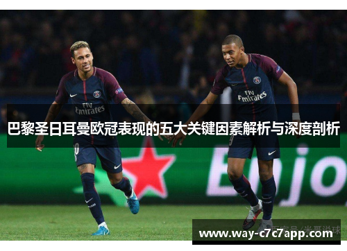 巴黎圣日耳曼欧冠表现的五大关键因素解析与深度剖析