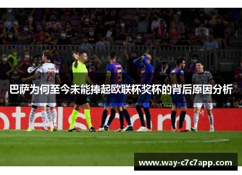 巴萨为何至今未能捧起欧联杯奖杯的背后原因分析