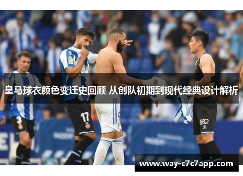 皇马球衣颜色变迁史回顾 从创队初期到现代经典设计解析