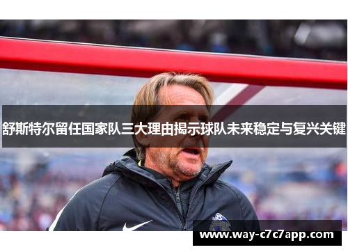舒斯特尔留任国家队三大理由揭示球队未来稳定与复兴关键
