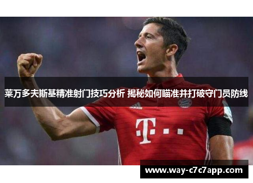 莱万多夫斯基精准射门技巧分析 揭秘如何瞄准并打破守门员防线 莱万多夫斯基精准射门技巧分析 揭秘如何瞄准并打破守门员防线