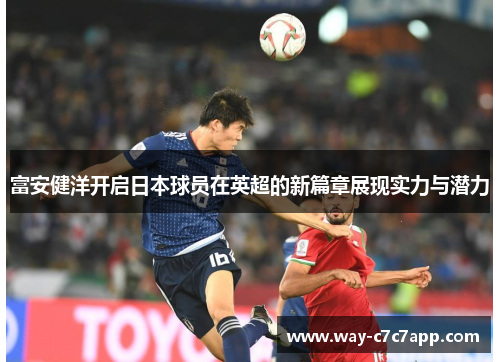 富安健洋开启日本球员在英超的新篇章展现实力与潜力