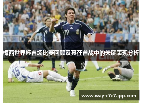 梅西世界杯首场比赛回顾及其在首战中的关键表现分析