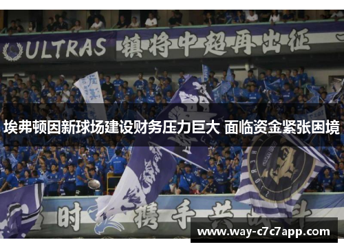 埃弗顿因新球场建设财务压力巨大 面临资金紧张困境