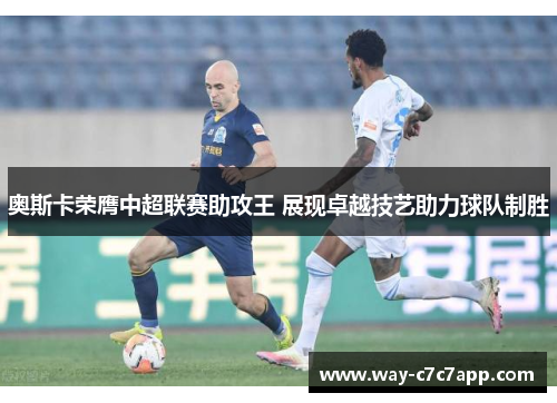 奥斯卡荣膺中超联赛助攻王 展现卓越技艺助力球队制胜