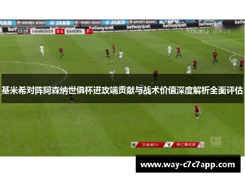 基米希对阵阿森纳世俱杯进攻端贡献与战术价值深度解析全面评估