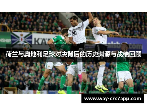 荷兰与奥地利足球对决背后的历史渊源与战绩回顾 荷兰与奥地利足球对决背后的历史渊源与战绩回顾
