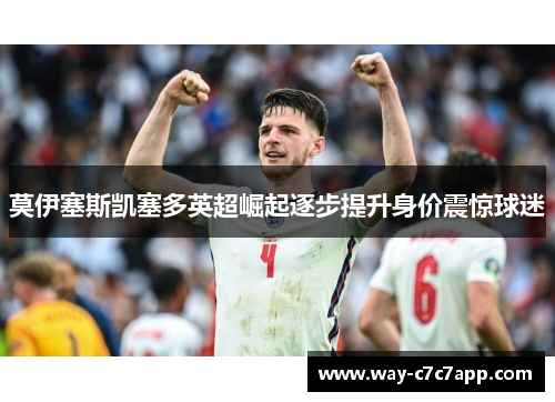 莫伊塞斯凯塞多英超崛起逐步提升身价震惊球迷 莫伊塞斯凯塞多英超崛起逐步提升身价震惊球迷