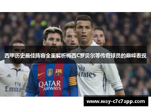 西甲历史最佳阵容全面解析梅西C罗贝尔等传奇球员的巅峰表现 西甲历史最佳阵容全面解析梅西C罗贝尔等传奇球员的巅峰表现