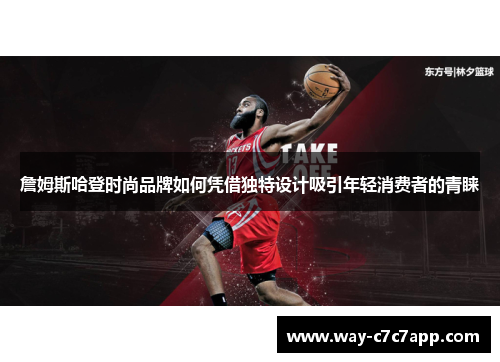 詹姆斯哈登时尚品牌如何凭借独特设计吸引年轻消费者的青睐 詹姆斯哈登时尚品牌如何凭借独特设计吸引年轻消费者的青睐
