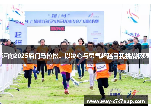 迈向2025厦门马拉松:以决心与勇气超越自我挑战极限 迈向2025厦门马拉松:以决心与勇气超越自我挑战极限
