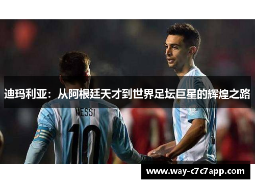 迪玛利亚:从阿根廷天才到世界足坛巨星的辉煌之路 迪玛利亚:从阿根廷天才到世界足坛巨星的辉煌之路