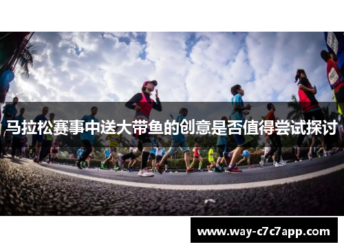 马拉松赛事中送大带鱼的创意是否值得尝试探讨 马拉松赛事中送大带鱼的创意是否值得尝试探讨